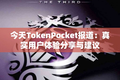 今天TokenPocket报道：真实用户体验分享与建议