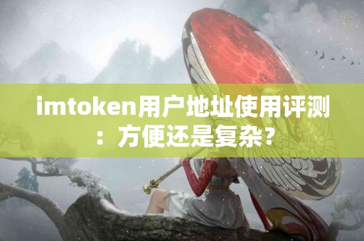 imtoken用户地址使用评测：方便还是复杂？