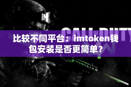 比较不同平台：imtoken钱包安装是否更简单？
