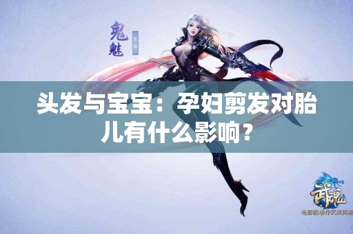 头发与宝宝：孕妇剪发对胎儿有什么影响？