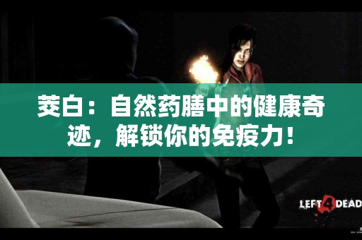 茭白：自然药膳中的健康奇迹，解锁你的免疫力！