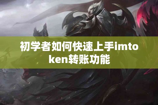 初学者如何快速上手imtoken转账功能