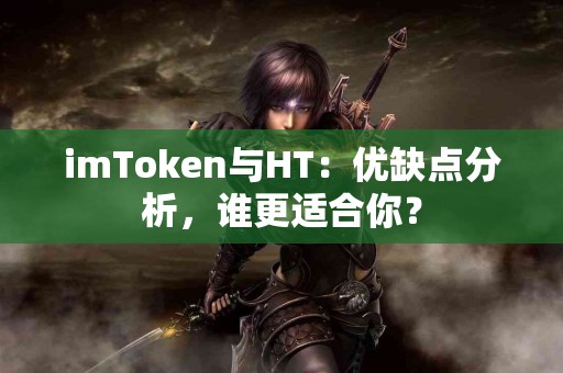 imToken与HT：优缺点分析，谁更适合你？