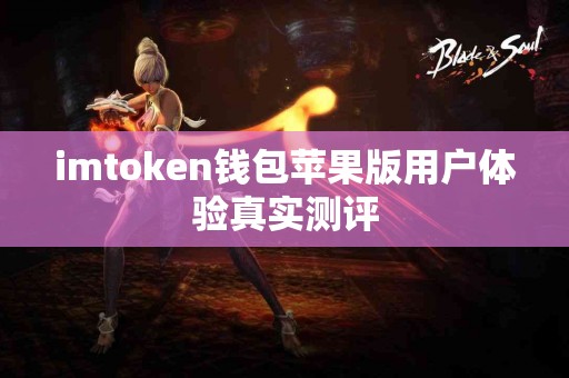 imtoken钱包苹果版用户体验真实测评