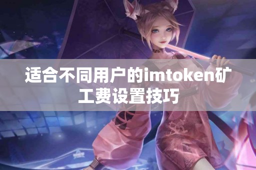 适合不同用户的imtoken矿工费设置技巧