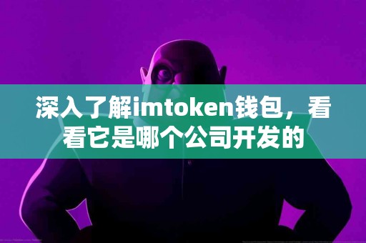 深入了解imtoken钱包，看看它是哪个公司开发的