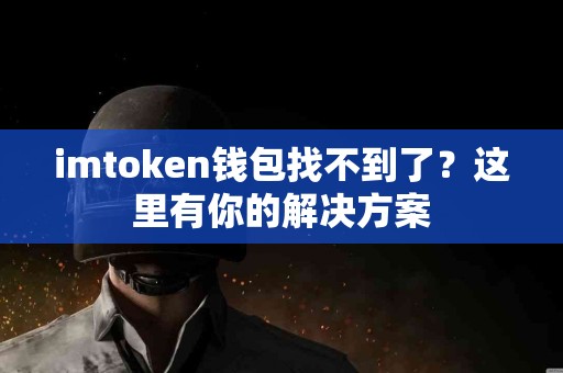 imtoken钱包找不到了？这里有你的解决方案