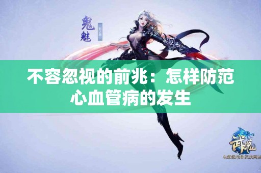 不容忽视的前兆：怎样防范心血管病的发生