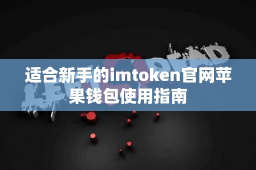 适合新手的imtoken官网苹果钱包使用指南