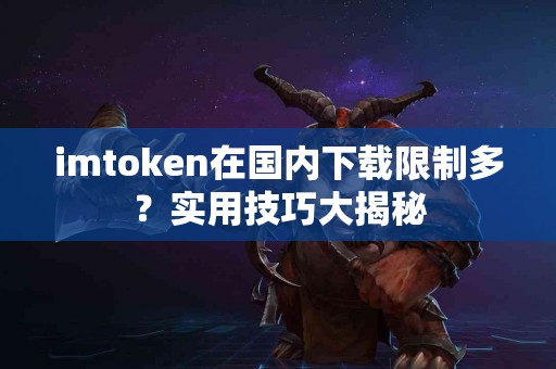 imtoken在国内下载限制多？实用技巧大揭秘