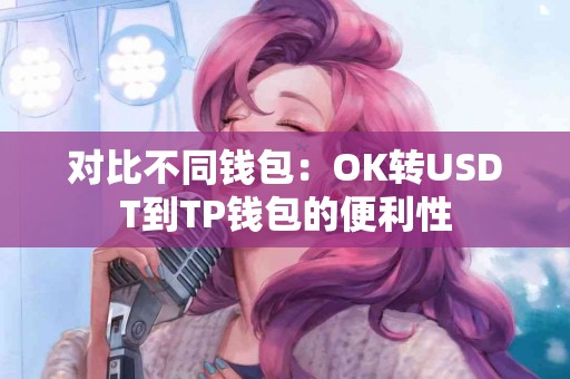 对比不同钱包：OK转USDT到TP钱包的便利性