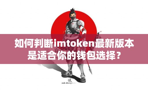 如何判断imtoken最新版本是适合你的钱包选择？