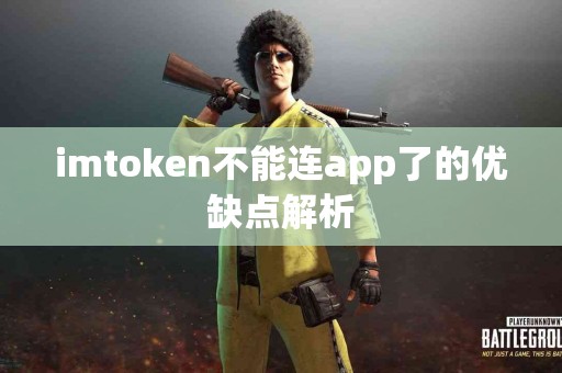 imtoken不能连app了的优缺点解析