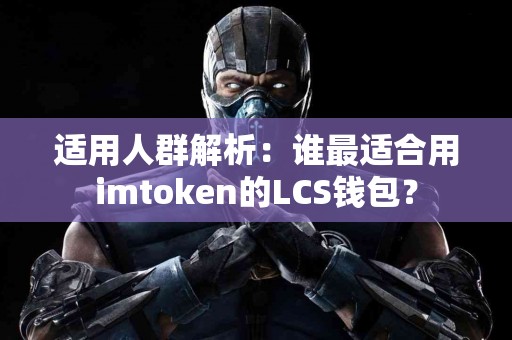 适用人群解析：谁最适合用imtoken的LCS钱包？