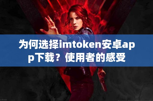 为何选择imtoken安卓app下载？使用者的感受