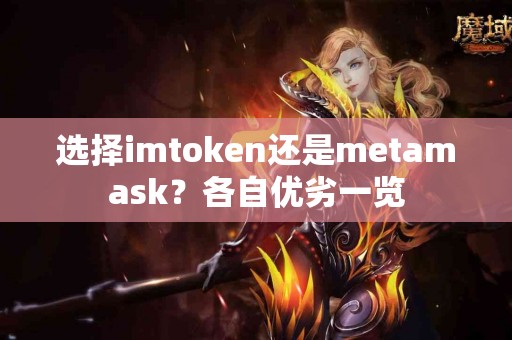 选择imtoken还是metamask？各自优劣一览