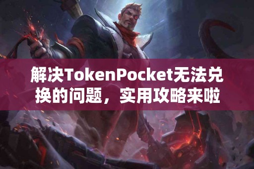 解决TokenPocket无法兑换的问题，实用攻略来啦
