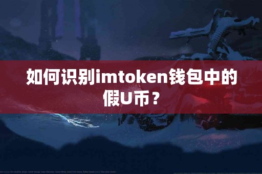 如何识别imtoken钱包中的假U币？