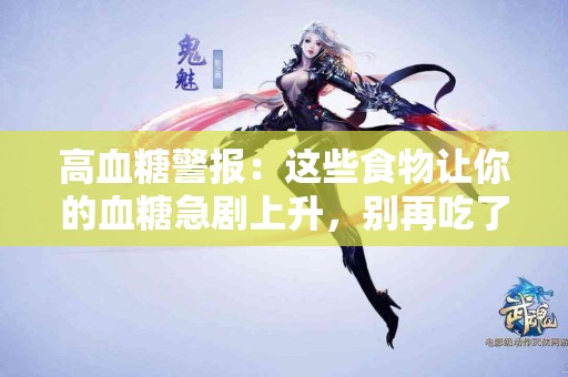 高血糖警报：这些食物让你的血糖急剧上升，别再吃了！