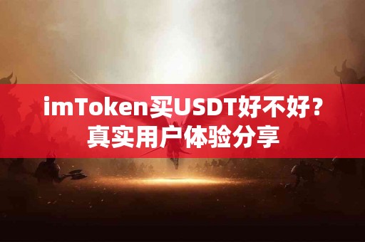 imToken买USDT好不好？真实用户体验分享