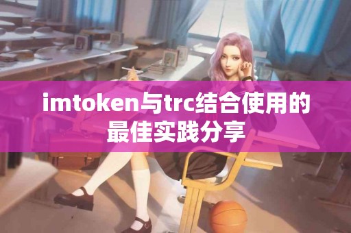 imtoken与trc结合使用的最佳实践分享