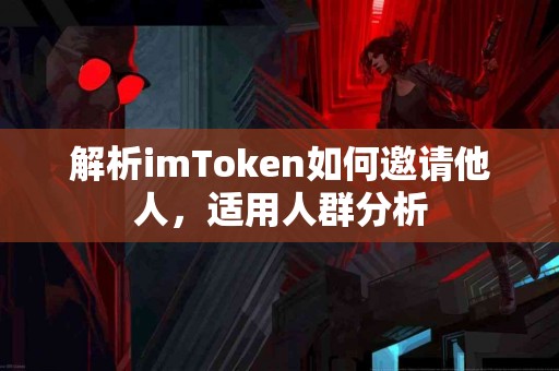 解析imToken如何邀请他人，适用人群分析