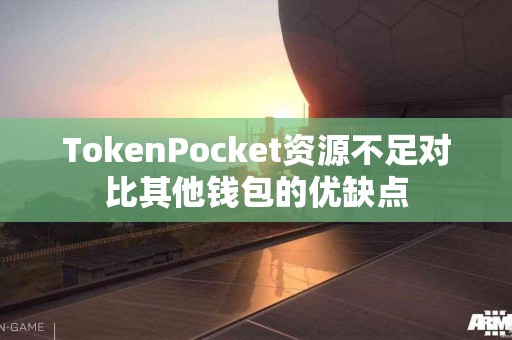 TokenPocket资源不足对比其他钱包的优缺点