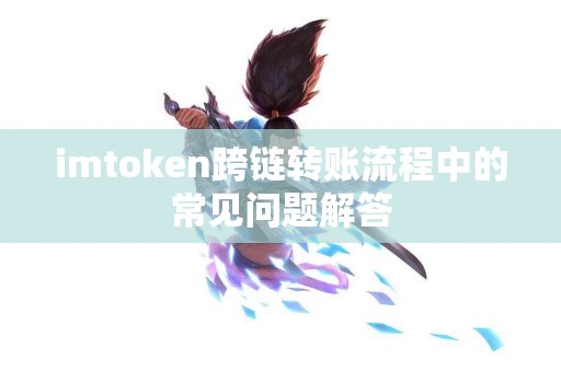 imtoken跨链转账流程中的常见问题解答