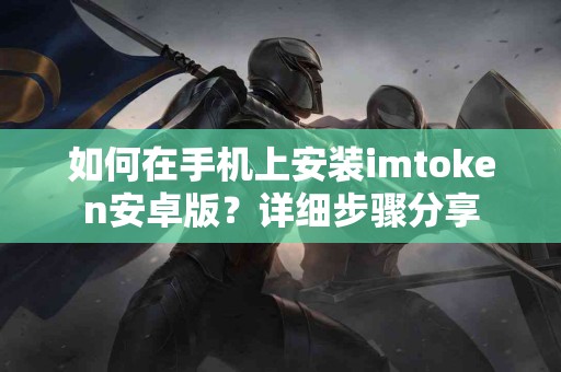 如何在手机上安装imtoken安卓版？详细步骤分享
