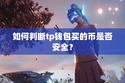 如何判断tp钱包买的币是否安全？