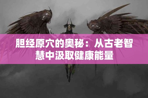 胆经原穴的奥秘：从古老智慧中汲取健康能量