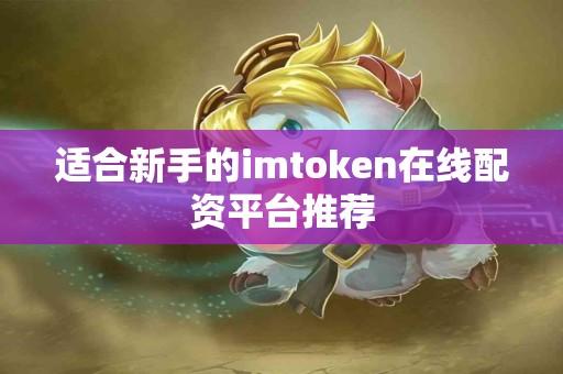 适合新手的imtoken在线配资平台推荐