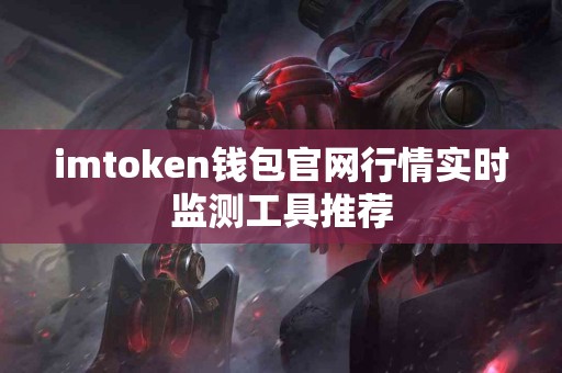 imtoken钱包官网行情实时监测工具推荐