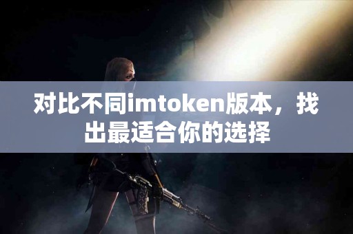 对比不同imtoken版本，找出最适合你的选择