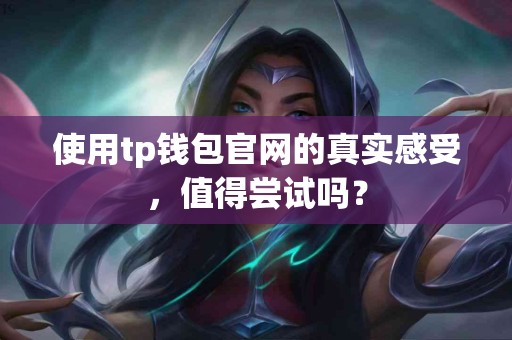 使用tp钱包官网的真实感受，值得尝试吗？