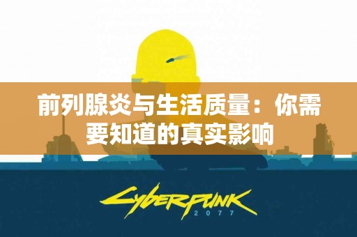 前列腺炎与生活质量：你需要知道的真实影响