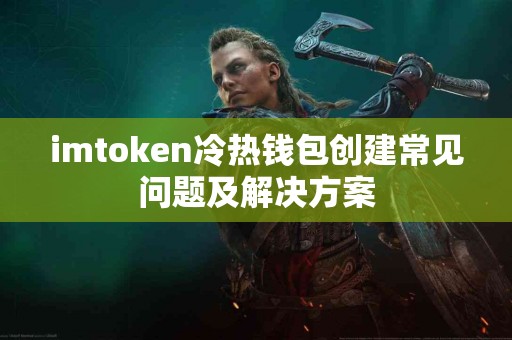 imtoken冷热钱包创建常见问题及解决方案