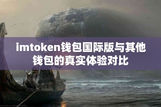 imtoken钱包国际版与其他钱包的真实体验对比
