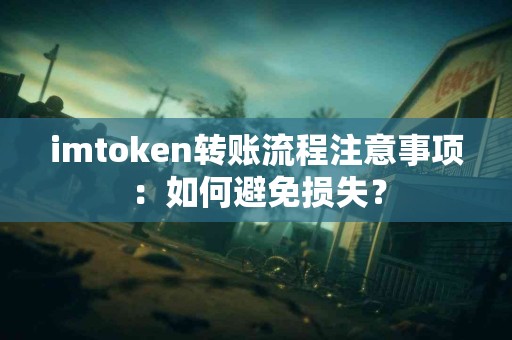imtoken转账流程注意事项：如何避免损失？
