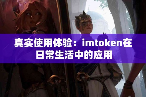 真实使用体验：imtoken在日常生活中的应用
