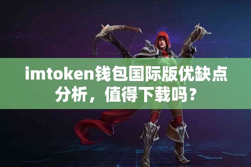 imtoken钱包国际版优缺点分析，值得下载吗？