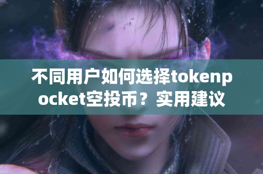 不同用户如何选择tokenpocket空投币？实用建议