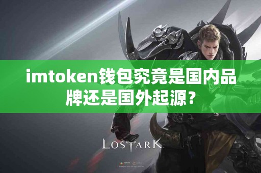 imtoken钱包究竟是国内品牌还是国外起源？