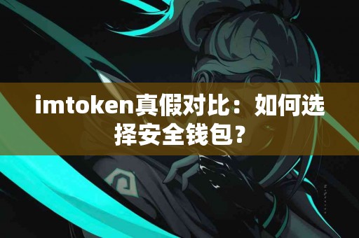 imtoken真假对比：如何选择安全钱包？