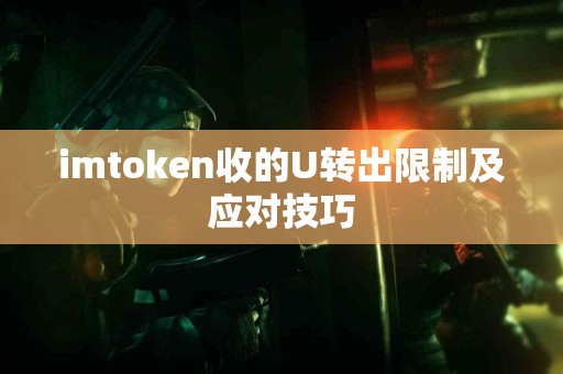 imtoken收的U转出限制及应对技巧