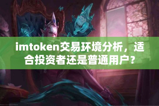 imtoken交易环境分析，适合投资者还是普通用户？