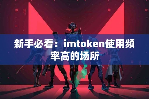 新手必看：imtoken使用频率高的场所