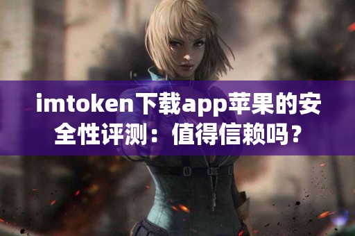 imtoken下载app苹果的安全性评测：值得信赖吗？
