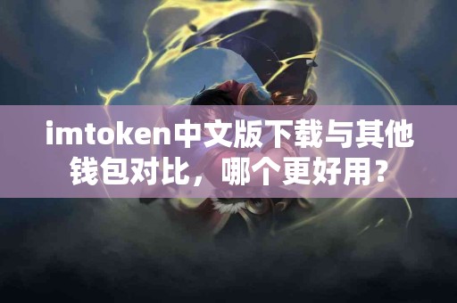 imtoken中文版下载与其他钱包对比，哪个更好用？