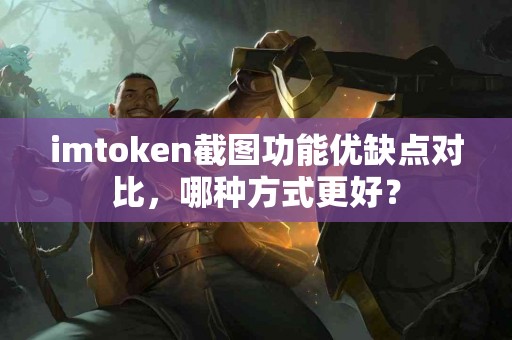 imtoken截图功能优缺点对比，哪种方式更好？